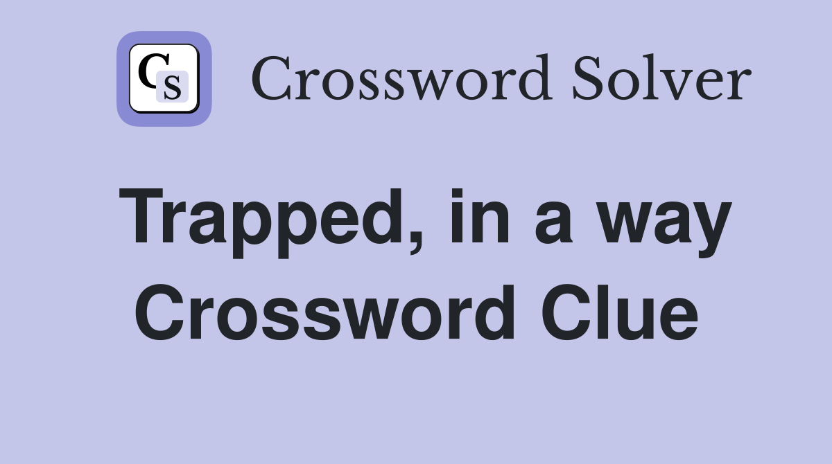 Trapped, in a way Crossword Clue Answers Crossword Solver